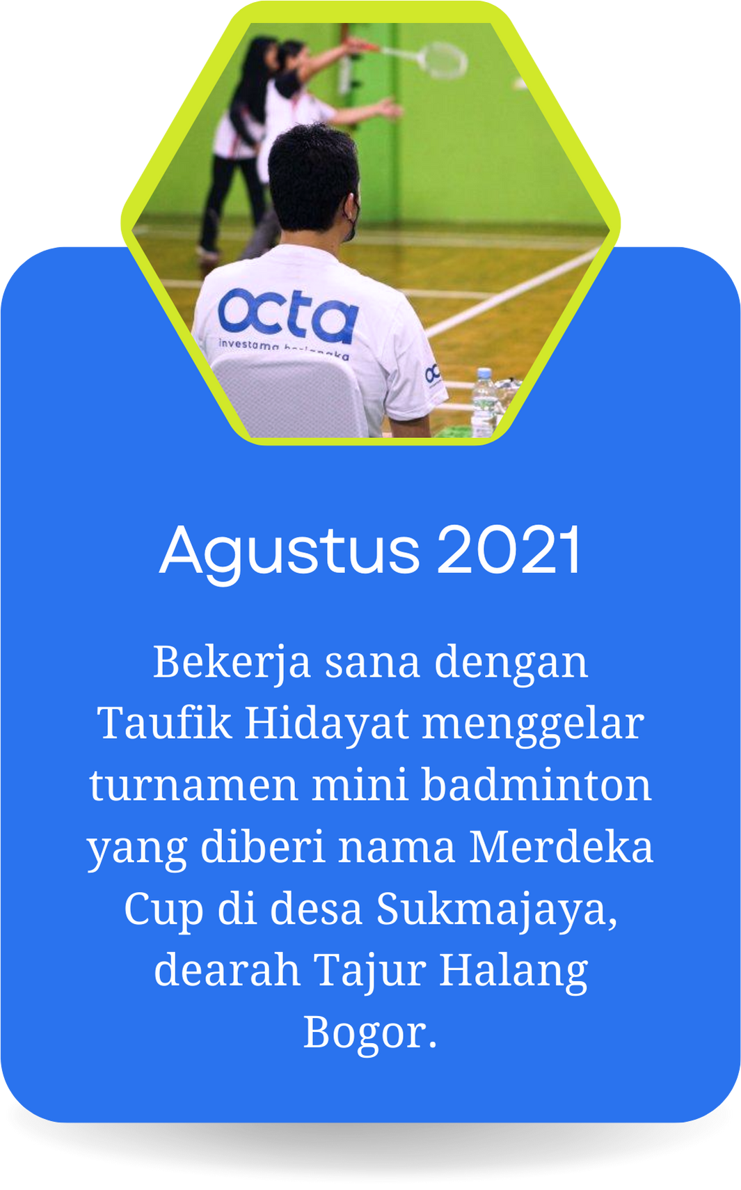 Bekerja sama dengan Taufik Hidayat menggelar turnamen mini badminton yang diberi nama Merdeka Cup di desa Sukmajaya, dearah Tajur Halang Bogor.