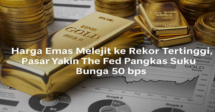Harga Emas Melejit ke Rekor Tertinggi, Pasar Yakin The Fed Pangkas Suku Bunga 50 bps